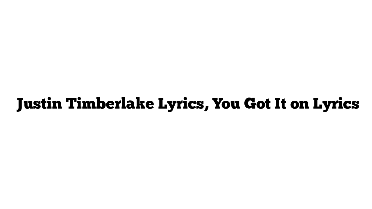  Justin Timberlake Lyrics, You Got It on Lyrics